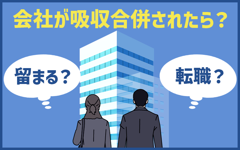会社が吸収合併されたら?留まる?転職?