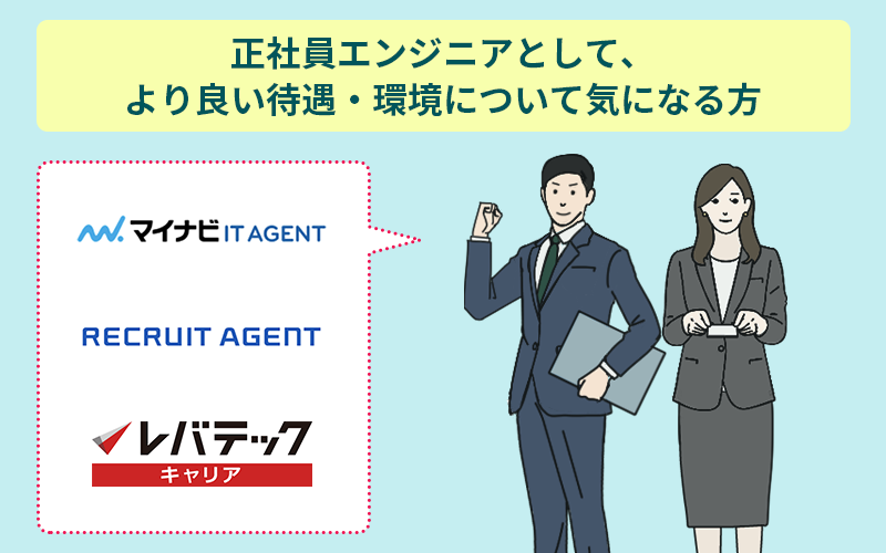 正社員エンジニアとして、より良い待遇・環境について気になる方はマイナビIT AGENT、リクルートエージェント、レバテックキャリア
