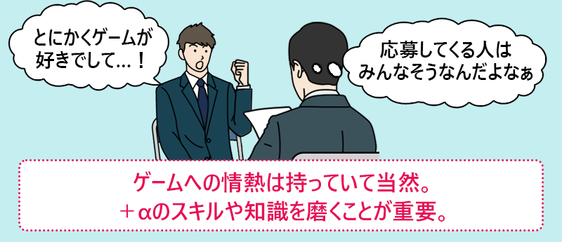 ゲームへの情熱は持っていて当然。+αのスキルや知識を磨くことが重要。