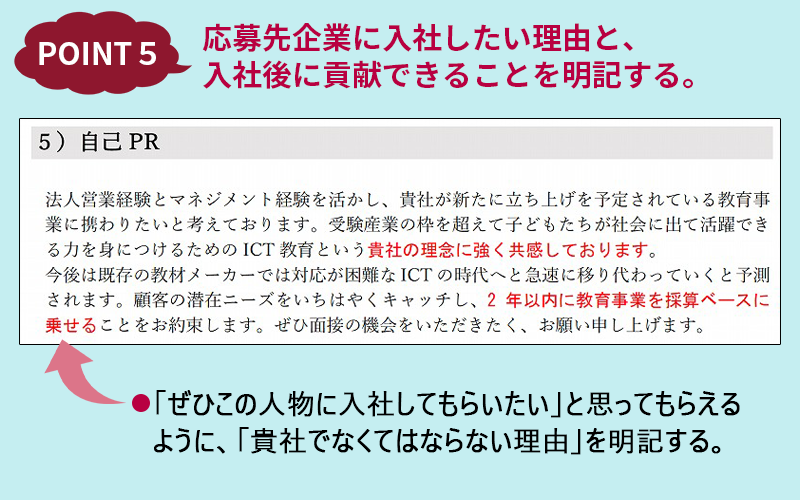 POINT5:応募先企業に入社したい理由と、入社後に貢献できることを明記する。 ■「ぜひこの人物に入社してもらいたい」と思ってもらえるように、「貴社でなくてはならない理由」を明記する。