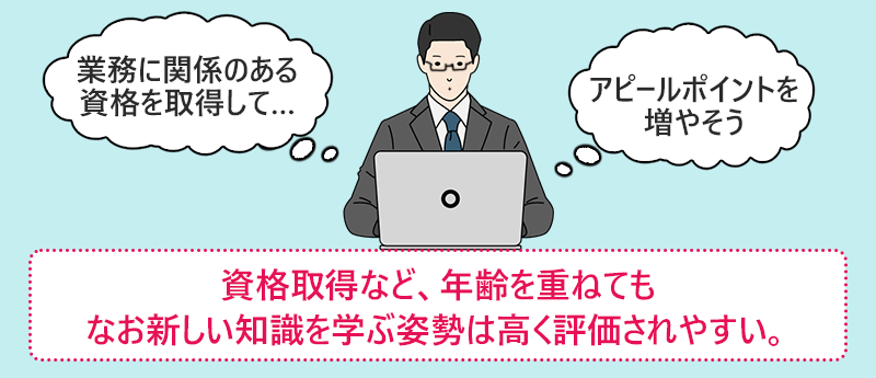 資格取得など、年齢を重ねてもなお新しい知識を学ぶ姿勢は高く評価されやすい。