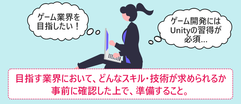 目指す業界において、どんなスキル・技術が求められるか事前に確認した上で、準備すること。