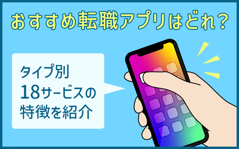 おすすめ転職アプリはどれ? タイプ別18サービスの特徴を紹介