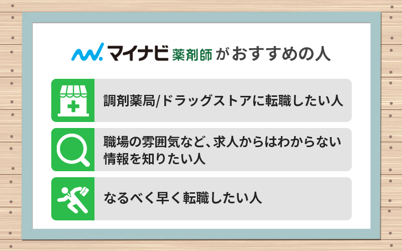 マイナビ薬剤師がおすすめの人 ●調剤薬局/ドラッグストアに転職したい人 ●職場の雰囲気など、求人からはわからない情報を知りたい人 ●なるべく早く転職したい人