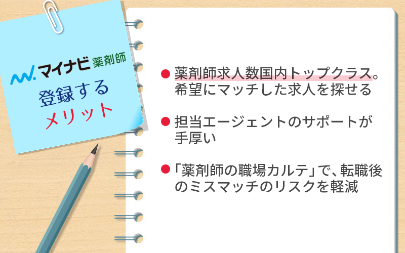 マイナビ薬剤師に登録するメリット ●薬剤師求人数国内トップクラス。希望にマッチした求人を探せる ●担当エージェントのサポートが手厚い ●「薬剤師の職場カルテ」で、転職後のミスマッチのリスクを軽減