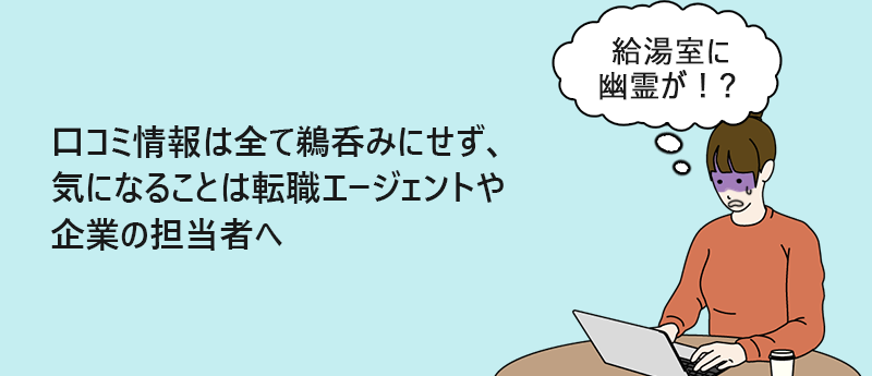 口コミ情報は全て鵜呑みにせず、気になることは転職エージェントや企業の担当者へ