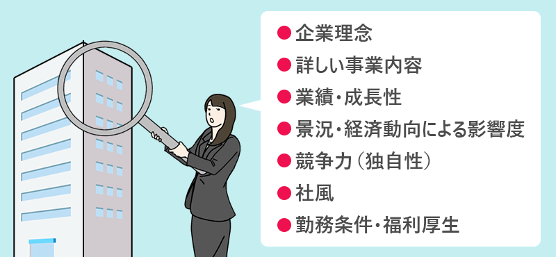 ●企業理念 ●詳しい事業内容 ●業績・成長性 ●景況・経済動向による影響度 ●競争力(独自性) ●社風 ●勤務条件・福利厚生