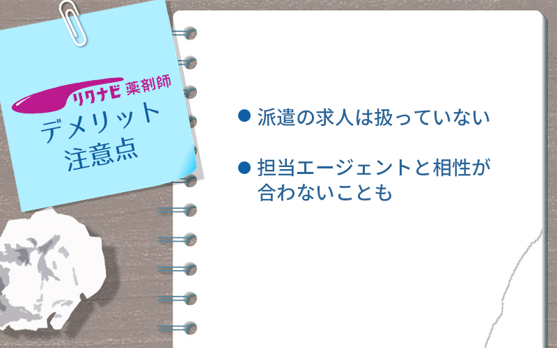 リクナビ薬剤師のデメリット・注意点 ●派遣の求人は扱っていない ●担当エージェントと相性が合わないことも