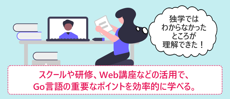 スクールや研修、Web講座などの活用で、Go言語の重要なポイントを効率的に学べる。