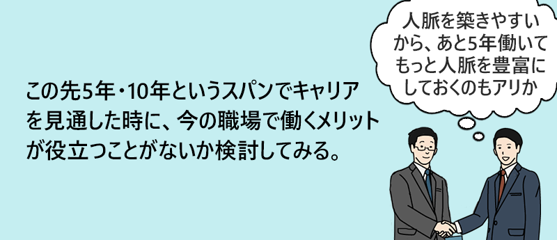この先5年・10年というスパンでキャリアを見通した時に、今の職場で働くメリットが役立つことがないか検討してみる。