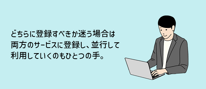 どちらに登録すべきか迷う場合は両方のサービスに登録し、並行して利用していくのもひとつの手。