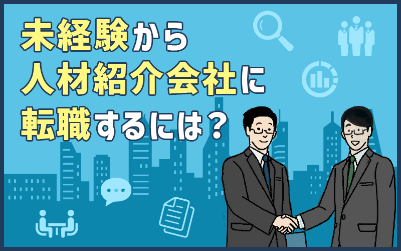 人材紹介会社の仕事内容は?未経験で転職する際に求められるスキルと準備すべきポイント