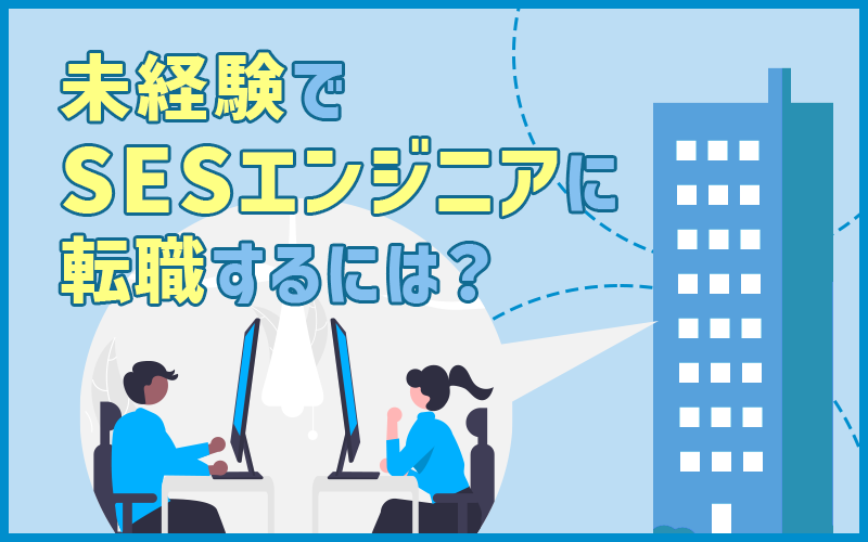 SESエンジニアには未経験から転職できる?仕事内容・SIerとの違い・転職のポイント紹介