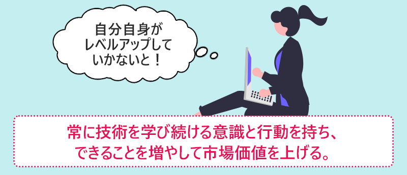 常に技術を学び続ける意識と行動を持ち、できることを増やして市場価値を上げる。