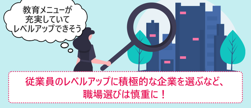 従業員のレベルアップに積極的な企業を選ぶなど、職場選びは慎重に!