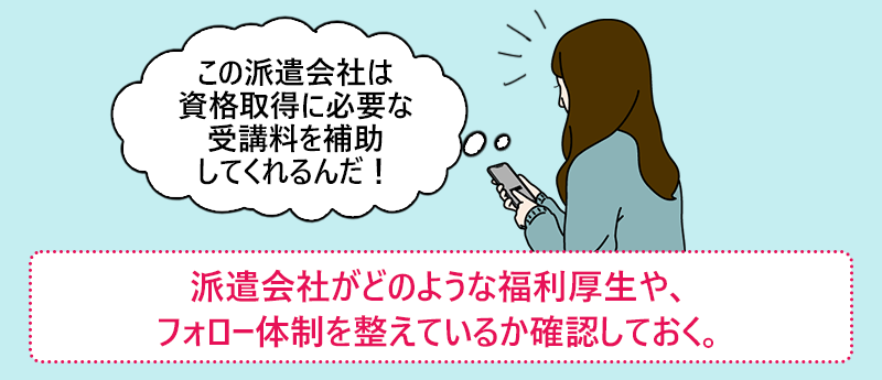 派遣会社がどのような福利厚生や、フォロー体制を整えているか確認しておく。