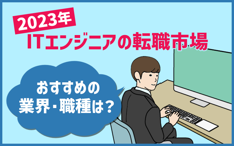 ITエンジニアの転職市場【2023年】傾向とおすすめ業界・職種は?
