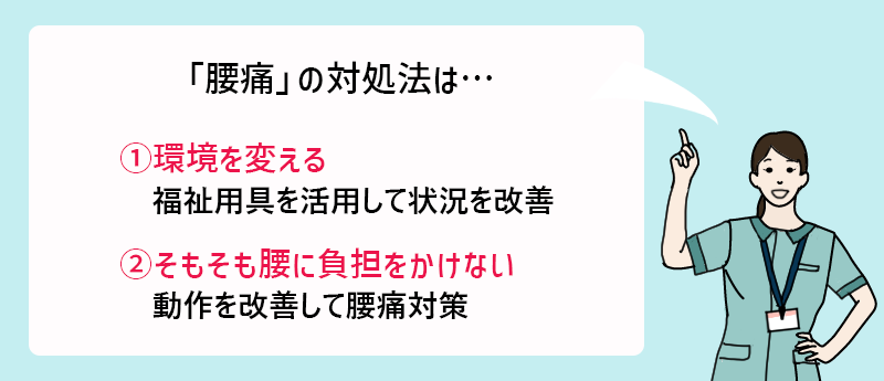 「腰痛」の対処法は…①環境を変える(福祉用具を活用して状況を改善)②そもそも腰に負担をかけない(動作を改善して腰痛対策)