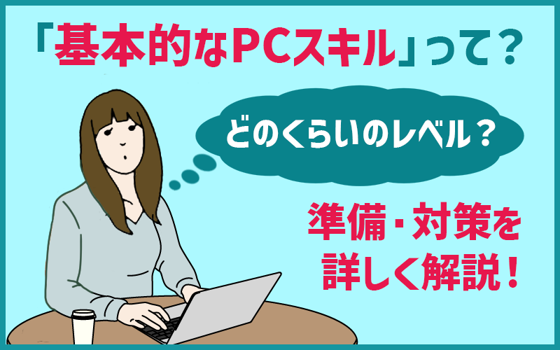 「基本的なPCスキルって」どのくらいのレベル?準備・対策を詳しく解説