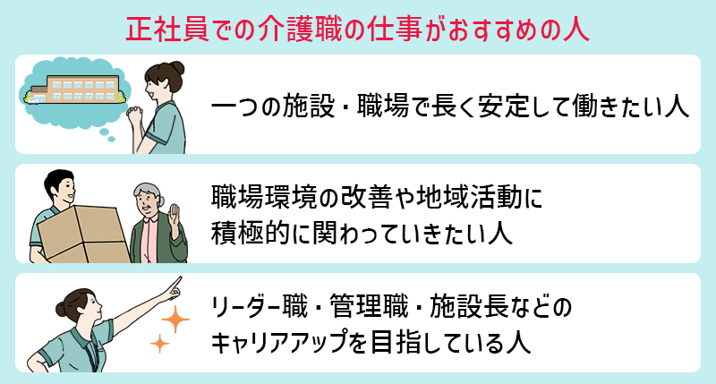正社員がおすすめの人 ■ひとつの施設・職場で長く安定して働きたい人 ■職場環境の改善や地域活動に積極的に関わっていきたい人 ■リーダー職・管理職・施設長などのキャリアアップを目指している人