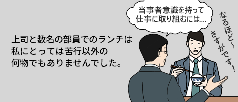 上司と数名の部員でのランチは私にとっては苦行以外の何物でもありませんでした。
