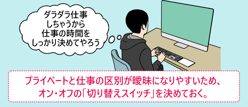 プライベートと仕事の区別が曖昧になりやすいため、オン・オフの「切り替えスイッチ」を決めておく。