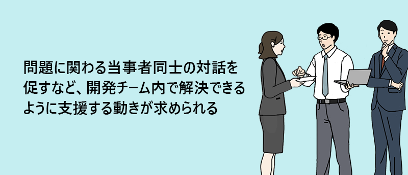 問題に関わる当事者同士の対話を促すなど、開発チーム内で解決できるように支援する動きが求められる
