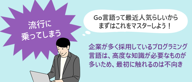 流行に乗ってしまう→企業が多く採用しているプログラミング言語は、高度な知識が必要なものが多いため、最初に触れるのは不向き