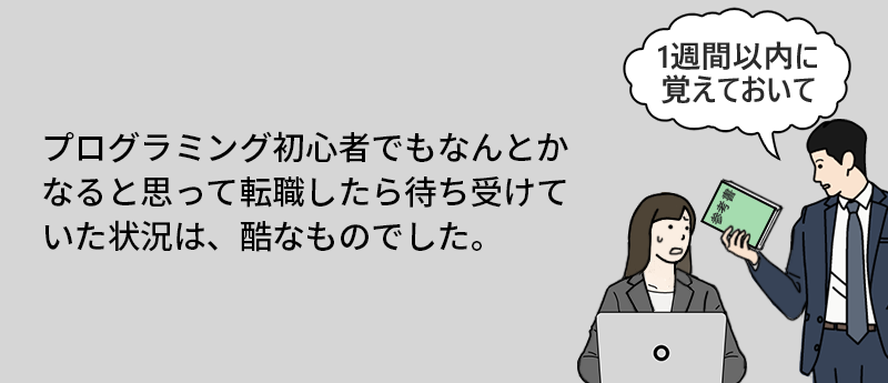 プログラミング初心者でもなんとかなると思って転職したら待ち受けていた状況は、酷なものでした。