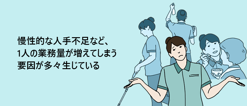 慢性的な人手不足など、1人の業務量が増えてしまう要因が多々生じている