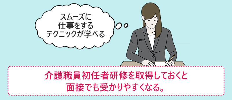 介護職員初任者研修を取得しておくと面接でも受かりやすくなる。