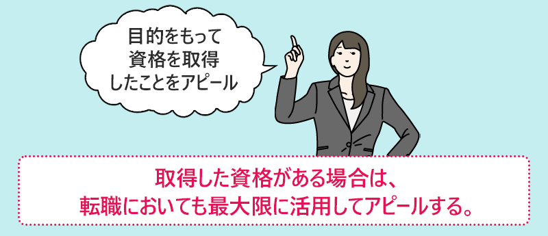 取得した資格がある場合は、転職においても最大限に活用してアピールする。
