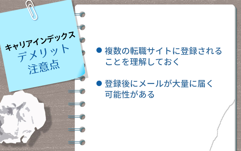 キャリアインデックスのデメリット・注意点 ・複数の転職サイトに登録されることを理解しておく ・登録後にメールが大量に届く可能性がある