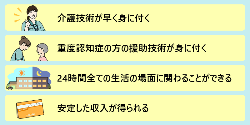 特別養護老人ホームのやりがい ●介護技術が早く身につく ●重度認知症の方の援助技術が身につく ●24時間全ての生活の場面に関わることができる ●安定した収入が得られる