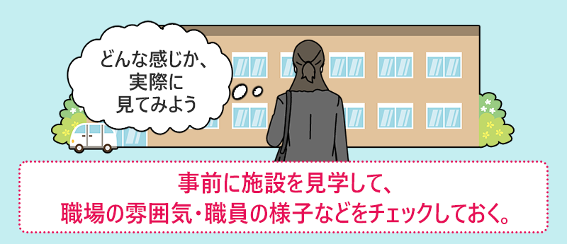 事前に施設を見学して、職場の雰囲気・職員の様子などをチェックしておく。