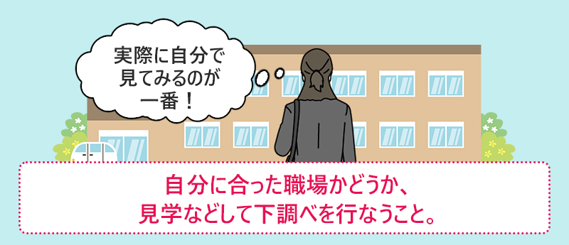 自分に合った職場かどうか、見学などして下調べを行なうこと。