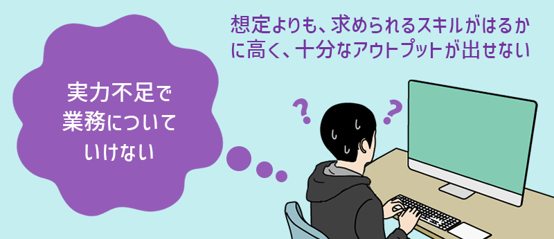 実力不足で業務についていけない:想定よりも、求められるスキルがはるかに高く、十分なアウトプットが出せない