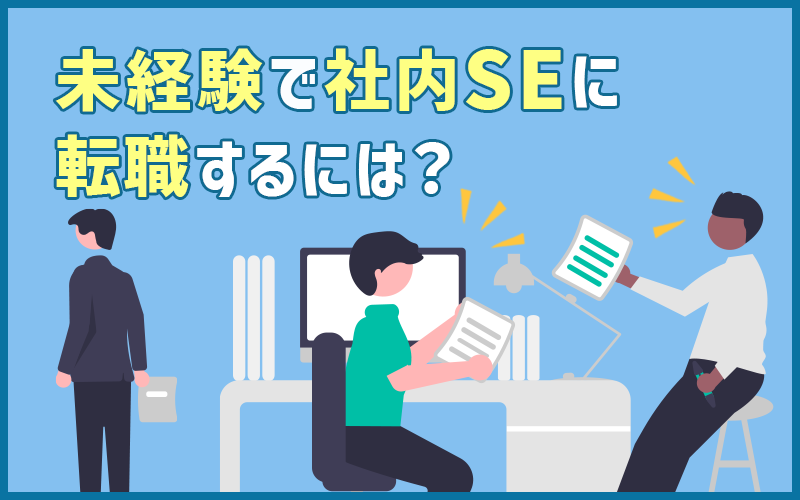 社内SEに未経験から転職するには?仕事内容・年収・キャリアパス・準備するポイントまとめ