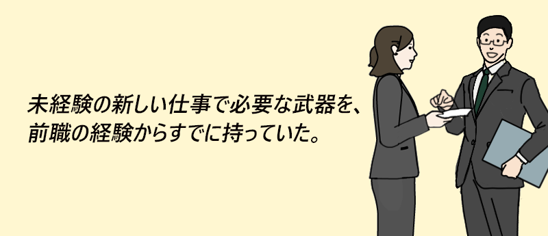 未経験の新しい仕事で必要な武器を、前職の経験からすでに持っていた。