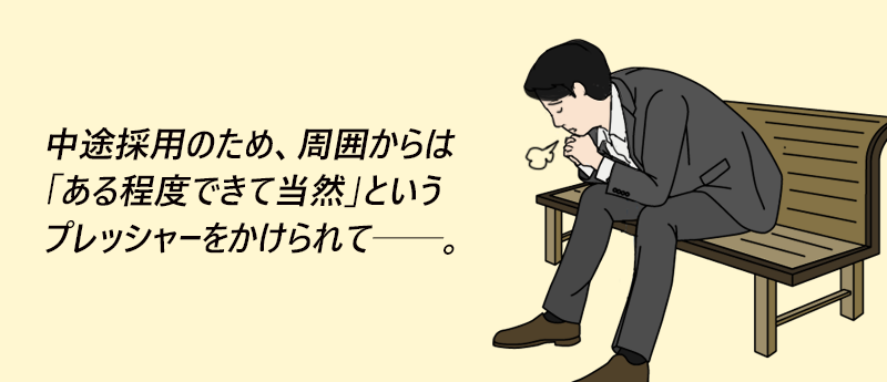 中途採用のため、周囲からは「ある程度できて当然」というプレッシャーをかけられて──。