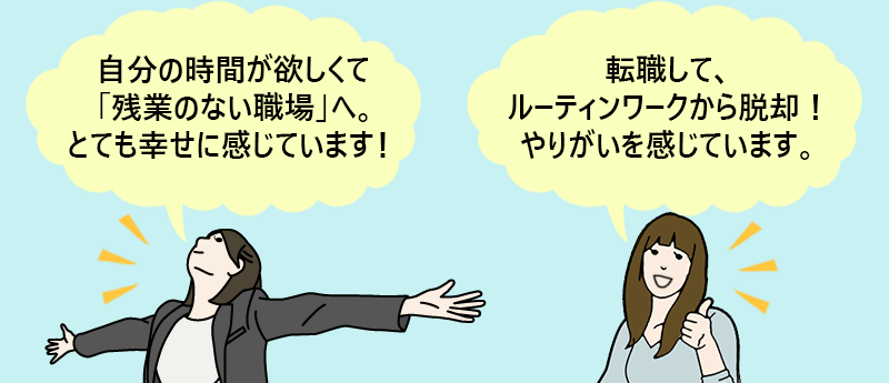 「自分お時間が欲しくて「残業のない職場へ。」とても幸せに感じています!」 「転職して、ルーティンワークから脱却!やりがいを感じています。」