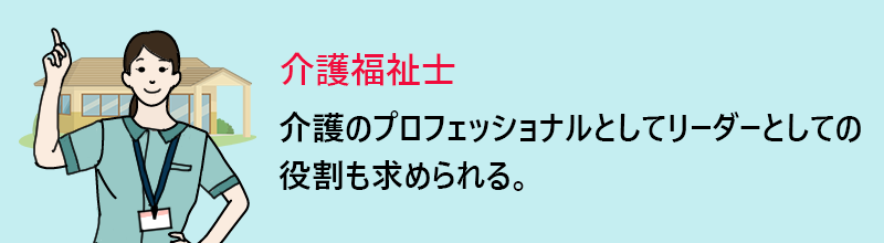 介護福祉士:介護のプロフェッショナルとしてリーダーとしての役割も求められる。
