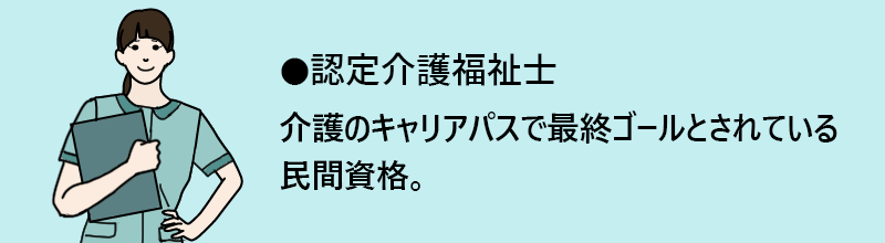 認定介護福祉士:介護のキャリアパスで最終ゴールとされている民間資格。