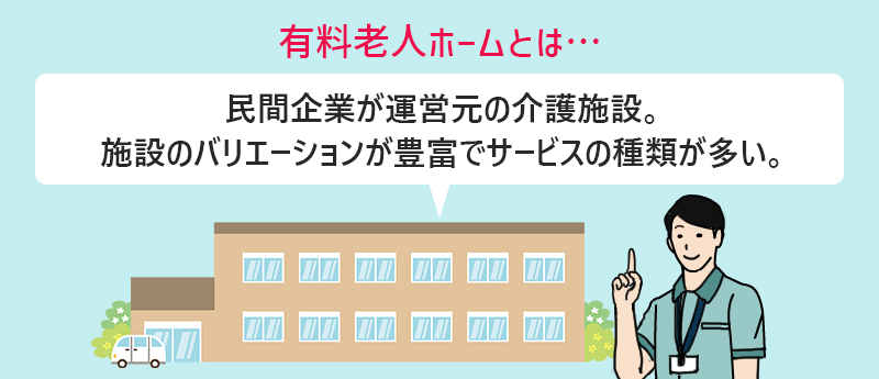 有料老人ホームとは民間企業が運営元の介護施設。施設のバリエーションが豊富でサービスの種類が多い。