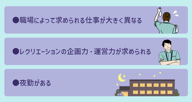 有料老人ホームの大変な点 ●職場により求められる仕事が変わる ●レクリエーション企画・運営力が求められる ●夜勤がある