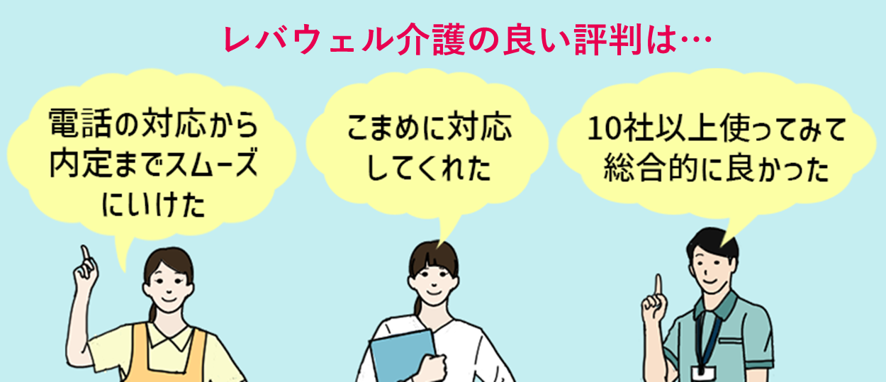 レバウェル介護の良い評判は…「電話の対応から内定までスムーズにいけた」「こまめに対応してくれた」「10社以上使ってみて総合的に良かった」