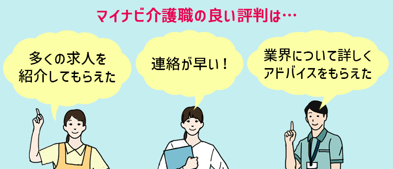 マイナビ介護職良い評判 ●多くの求人を紹介してもらえた ●連絡が早い! ●業界について詳しくアドバイスをもらえた