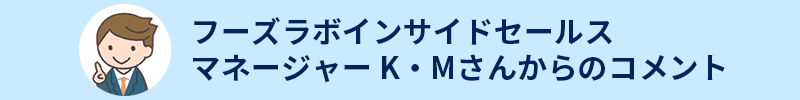 フーズラボエージェント インサイドセールス マネージャー K・Mさんからのコメント