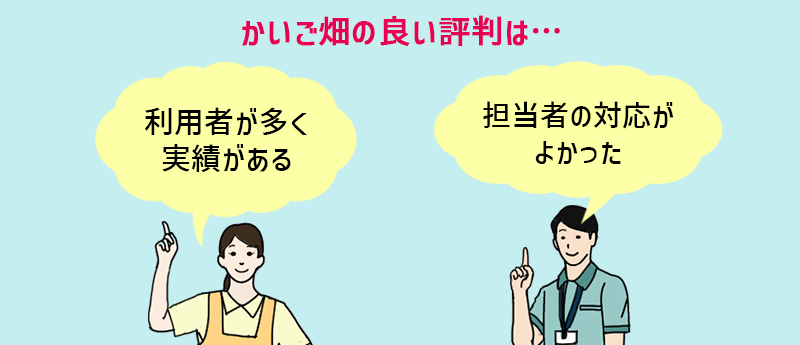 かいご畑の良い評判は…「利用者が多く実績がある」「担当者の対応がよかった」