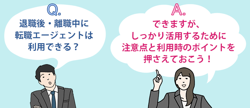 Q:退職後・離職中に転職エージェントは利用できる? A:できますが、しっかり活用するために注意点と利用時のポイントを押さえておこう!